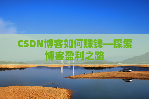CSDN博客如何赚钱—探索博客盈利之路