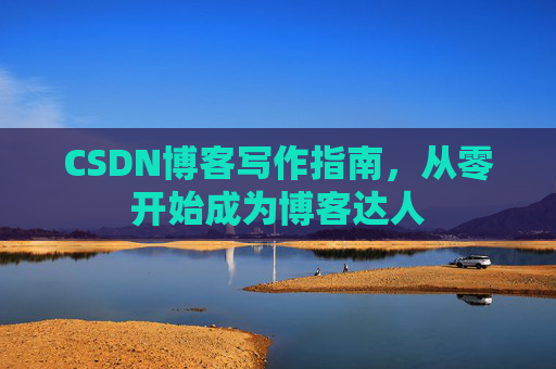 CSDN博客写作指南，从零开始成为博客达人