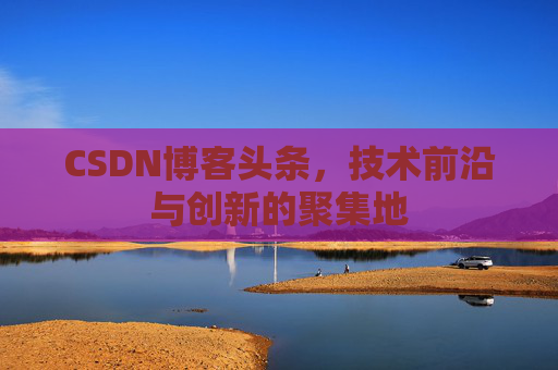 CSDN博客头条，技术前沿与创新的聚集地